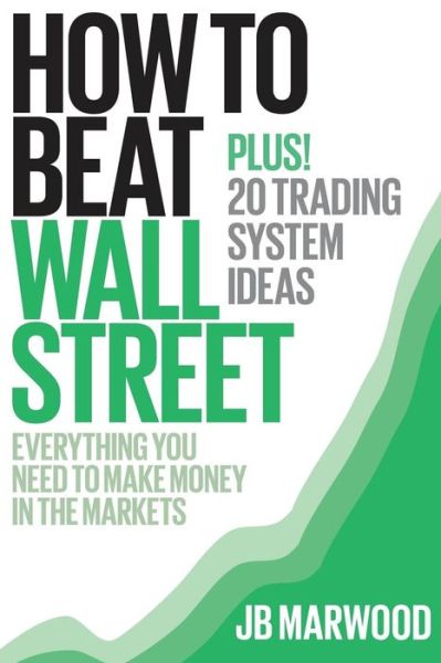 Cover for Mr J B Marwood · How to Beat Wall Street: Everything You Need to Make Money in the Markets Plus! 20 Trading System Ideas (Paperback Bog) (2013)