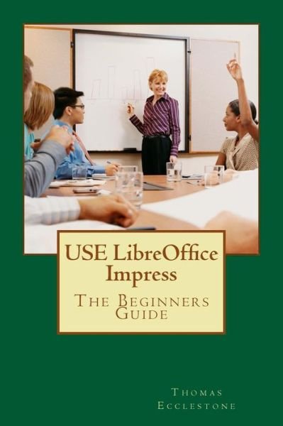 Use Libreoffice Impress: the Beginners Guide - Mr Thomas Ecclestone - Kirjat - Createspace - 9781500851170 - lauantai 16. elokuuta 2014