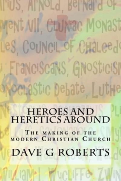 Cover for Dave G Roberts · Heroes And Heretics Abound : The making of the modern Christian Church (Paperback Bog) (2017)
