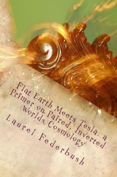 Flat Earth Meets Tesla: a Primer on Paired, Inverted Worlds Cosmology - Laurel Federbush - Książki - Createspace - 9781507782170 - 13 lutego 2015