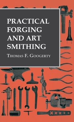 Cover for Thomas F Googerty · Practical Forging and Art Smithing (Hardcover Book) (2020)
