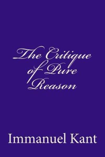 The Critique Of Pure Reason - Immanuel Kant - Boeken - Createspace Independent Publishing Platf - 9781535444170 - 24 juli 2016