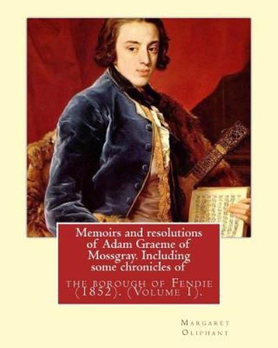 Memoirs and resolutions of Adam Graeme of Mossgray. Including some chronicles of : the borough of Fendie . By - Margaret Oliphant - Livros - CreateSpace Independent Publishing Platf - 9781537750170 - 19 de setembro de 2016