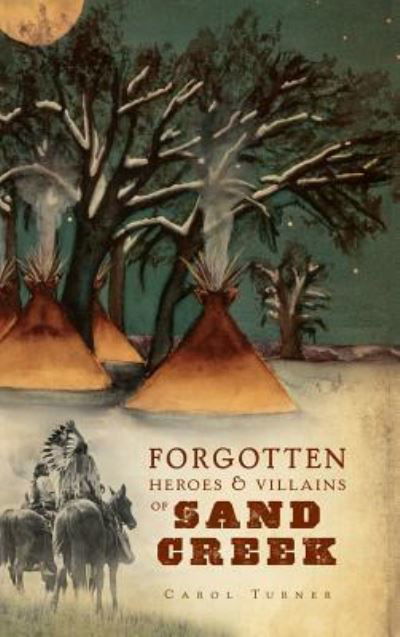 Cover for Carol Turner · The Forgotten Heroes &amp; Villains of Sand Creek (Hardcover Book) (2010)