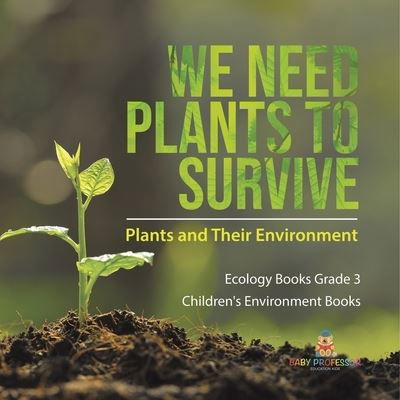 Cover for Baby Professor · We Need Plants to Survive: Plants and Their Environment Ecology Books Grade 3 Children's Environment Books (Pocketbok) (2021)