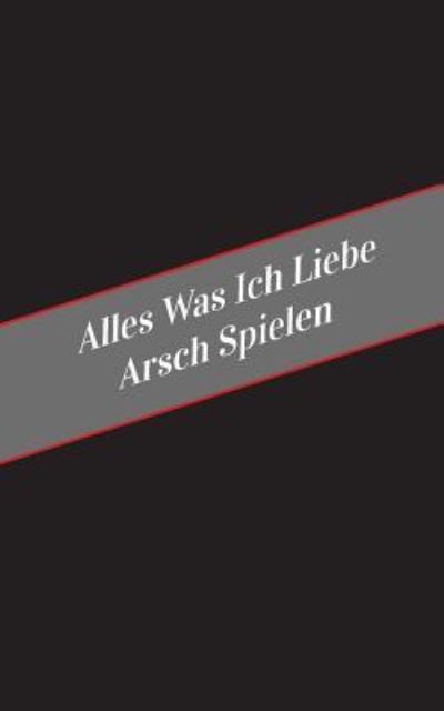 Cover for Apfelkuchen · Alles Was Ich Liebe Arsch Spielen (Paperback Book) (2017)