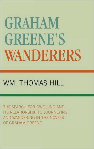 Cover for Thomas Wm. Hill · Graham Greene's Wanderers: The Search for Dwelling and its Relationship to Journeying and Wandering in the Novels of Graham Greene (Hardcover Book) (1998)