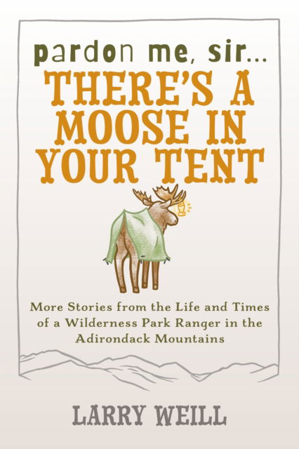 Cover for Larry Weill · Pardon Me, Sir...There’s A Moose In Your Tent: More Stories from the Life and Times of a Wilderness Park Ranger in the Adirondack Mountains (Paperback Book) (2007)