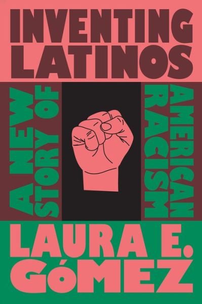 Cover for Laura E. Gomez · Inventing Latinos: A New Story of American Racism (Hardcover Book) (2020)