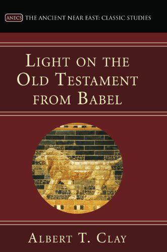 Light on the Old Testament from Babel: (The Ancient Near East: Classic Studies) - Albert T. Clay - Livres - Wipf & Stock Pub - 9781597527170 - 1 mai 2007