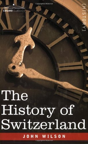 The History of Switzerland - John Wilson - Bøger - Cosimo Classics - 9781602061170 - 15. marts 2007