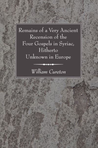 Remains of a Very Ancient Recension of the Four Gospels in Syriac, Hitherto Unknown in Europe - William Cureton - Kirjat - Wipf & Stock Publishers - 9781606089170 - lauantai 1. elokuuta 2009