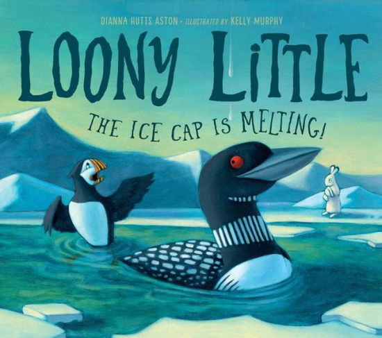 Cover for Dianna Hutts Aston · Loony Little: The Ice Cap Is Melting (Hardcover Book) (2020)