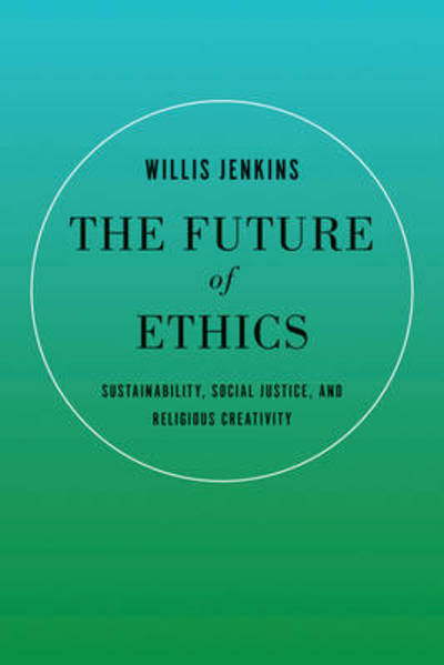 Cover for Willis Jenkins · The Future of Ethics: Sustainability, Social Justice, and Religious Creativity (Paperback Book) (2013)