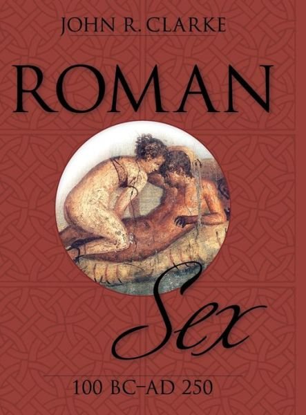 Cover for John Clarke · Roman Sex: 100 B.c. to A.d. 250 (Hardcover Book) (2014)