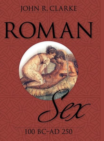 Cover for John Clarke · Roman Sex: 100 B.c. to A.d. 250 (Hardcover bog) (2014)