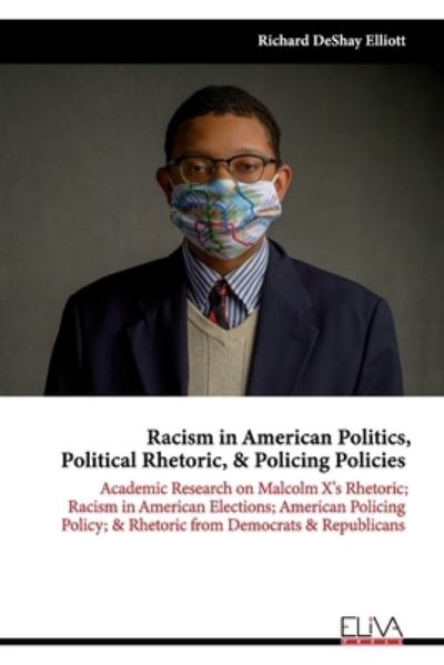 Cover for Richard Deshay Elliott · Racism in American Politics, Political Rhetoric, &amp; Policing Policies: Academic Research on Malcolm X's Rhetoric; Racism in American Elections; American Policing Policy; &amp; Rhetoric from Democrats &amp; Republicans (Paperback Book) (2021)