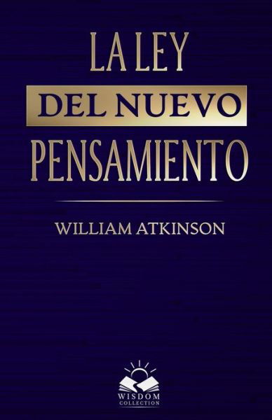 La Ley del Nuevo Pensamiento - William Atkinson - Kirjat - Wisdom Collection - 9781639340170 - sunnuntai 20. syyskuuta 2020