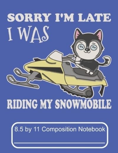 Cover for Puppy Creations · Sorry I'm Late I Was Riding My Snowmobile 8.5 by 11 Composition Notebook (Paperback Book) (2019)