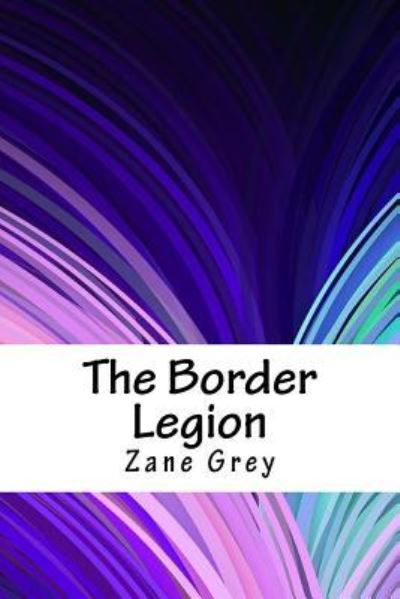 The Border Legion - Zane Grey - Libros - Createspace Independent Publishing Platf - 9781718751170 - 5 de mayo de 2018