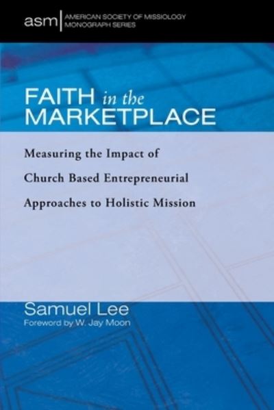 Cover for Samuel Lee · Faith in the Marketplace: Measuring the Impact of Church Based Entrepreneurial Approaches to Holistic Mission - American Society of Missiology Monograph (Paperback Book) (2021)