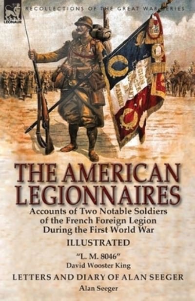 Cover for David Wooster King · The American Legionnaires: Accounts of Two Notable Soldiers of the French Foreign Legion During the First World War-&quot;L. M. 8046&quot; by David Wooster King &amp; Letters and Diary of Alan Seeger by Alan Seeger (Paperback Book) (2017)
