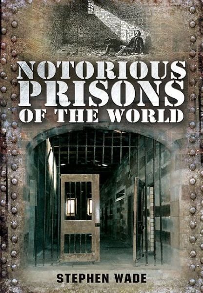 Notorious Prisons of the World - Stephen Wade - Książki - Pen & Sword Books Ltd - 9781783030170 - 19 kwietnia 2014