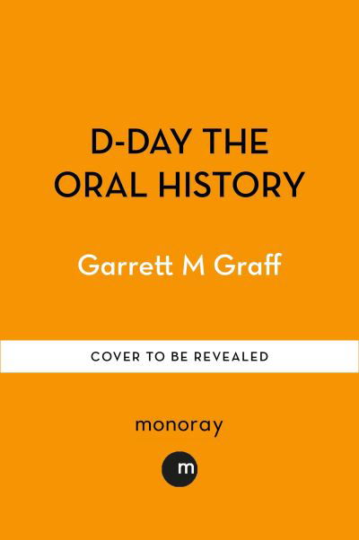 Cover for Garrett M. Graff · D-DAY The Oral History: The Turning Point of WWII By the People Who Were There (Hardcover Book) (2024)