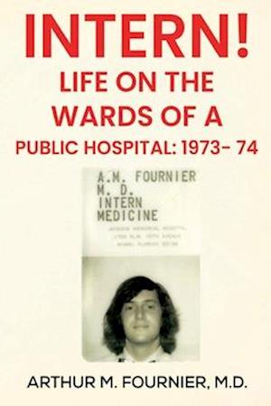 Cover for Fournier, M.D, Arthur M. · Intern! Life on the Ward of a Public Hospital: 1973 (Paperback Book) (2024)