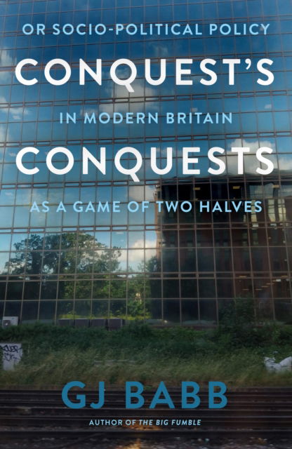 Cover for GJ Babb · Conquest’s Conquests: Or Socio-Political Policy In Modern Britain As A Game Of Two Halves (Paperback Book) (2024)