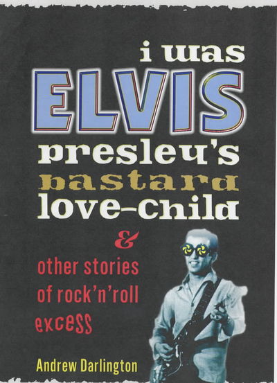 Cover for Andrew Darlington · I Was Elvis Presley's Bastard Love Child: and Other Stories of Rock N' Roll Excess (Paperback Book) (2001)