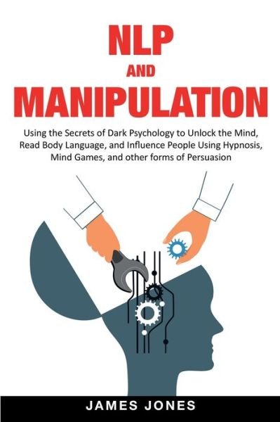 Cover for James Jones · NLP and Manipulation: Using the Secrets of Dark Psychology to Unlock the Mind, Read Body Language and Influence People Using Hypnosis, Mind Games and Other forms of Persuasion (Pocketbok) (2020)