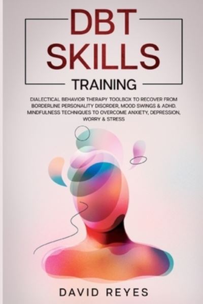 Cover for David Reyes · Dbt Skills Training: Dialectical behavior therapy toolbox to recover from borderline personality disorder, mood swings &amp; ADHD, Mindfulness techniques to overcome anxiety, depression, worry &amp; stress. (Paperback Book) (2020)