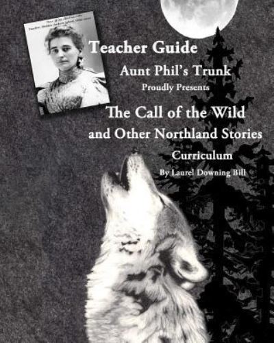 Aunt Phil's Trunk Proudly Presents Teacher Guide The Call of the Wild - Laurel Downing Bill - Books - Aunt Phil's Trunk LLC - 9781940479170 - July 5, 2017