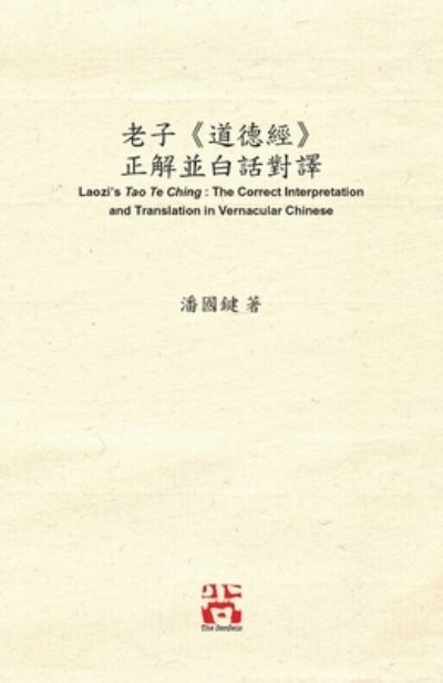 &#32769; &#23376; &#12298; &#36947; &#24503; &#32147; &#12299; &#27491; &#35299; &#20006; &#30333; &#35441; &#23565; &#35695; Laozi's Tao Te Ching: The Correct Interpretation and Translation in Vernacular Chinese - Kwok Kin Poon - Livres - Senseis - 9781989485170 - 4 septembre 2020