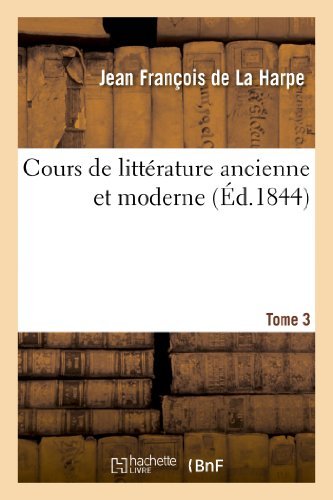 Cours de Litt?rature Ancienne Et Moderne. Tome 3 - Litterature - Jean-fran?ois De La Harpe - Bøger - Hachette Livre - BNF - 9782011787170 - 1. juli 2013