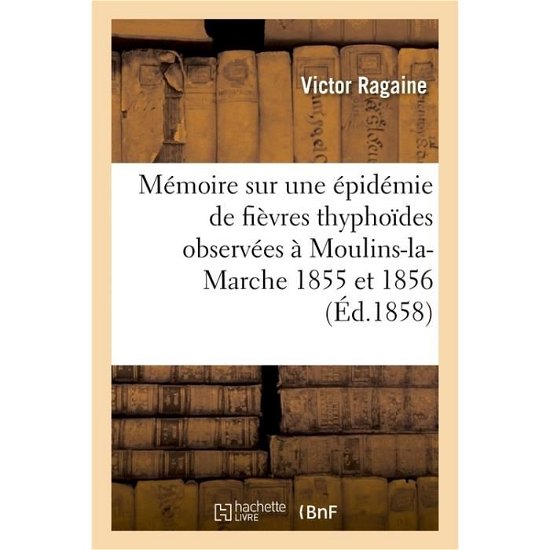 Cover for Ragaine-v · Memoire Sur Une Epidemie De Fievres Thyphoides Observees a Moulins-la-marche 1855 et 1856 (Pocketbok) (2016)