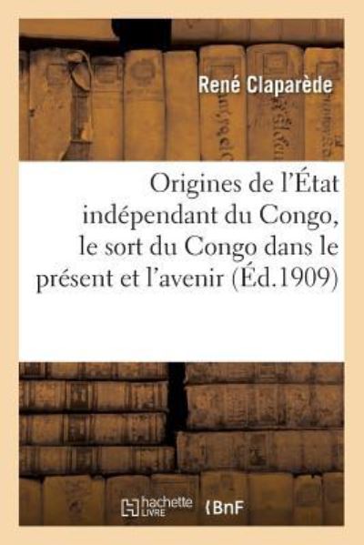 Cover for Claparede-R · Les Origines de l'Etat Independant Du Congo, Le Sort Du Congo Dans Le Present Et l'Avenir (Paperback Book) (2018)