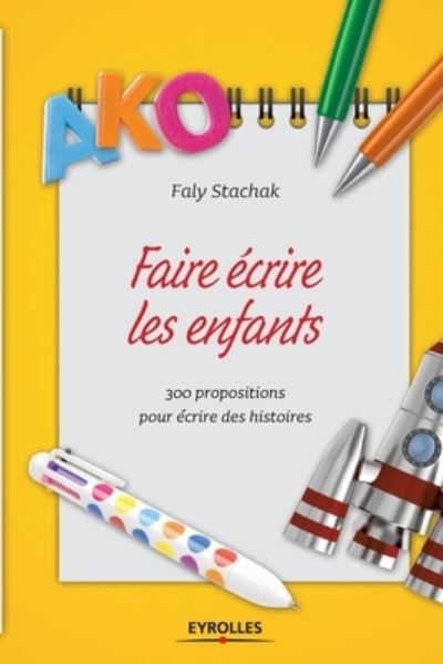 Faire ecrire les enfants: 300 propositions pour ecrire des histoires - Faly Stachak - Books - Eyrolles Group - 9782212562170 - 2012