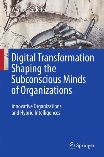 Cover for Werner Leodolter · Digital Transformation Shaping the Subconscious Minds of Organizations: Innovative Organizations and Hybrid Intelligences (Hardcover Book) [1st ed. 2017 edition] (2017)