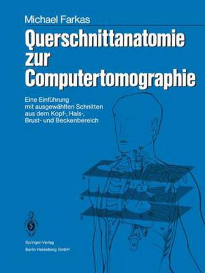 Cover for Michael Farkas · Querschnittanatomie Zur Computertomographie: Eine Einfuhrung Mit Ausgewahlten Schnitten Aus Dem Kopf-, Hals-, Brust- Und Beckenbereich. Ein Lernprogramm (Paperback Book) [1986 edition] (1986)