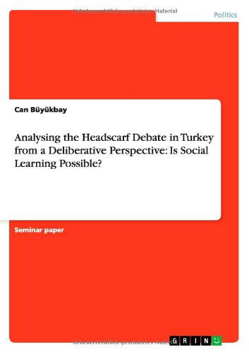 Analysing the Headscarf Debate in Turkey from a Deliberative Perspective: Is Social Learning Possible? - Can Buyukbay - Books - Grin Verlag - 9783640551170 - March 4, 2010