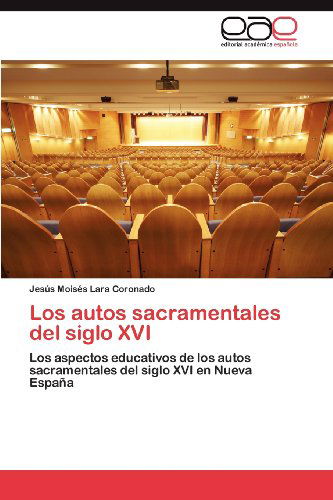 Cover for Jesús Moisés Lara Coronado · Los Autos Sacramentales Del Siglo Xvi: Los Aspectos Educativos De Los Autos Sacramentales Del Siglo Xvi en Nueva España (Paperback Book) [Spanish edition] (2012)