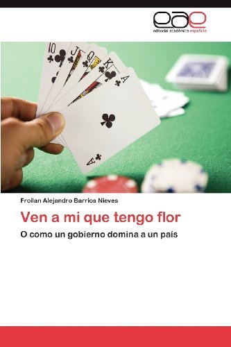 Cover for Froilan Alejandro Barrios Nieves · Ven a Mi Que Tengo Flor: O Como Un Gobierno Domina a Un País (Paperback Book) [Spanish edition] (2012)
