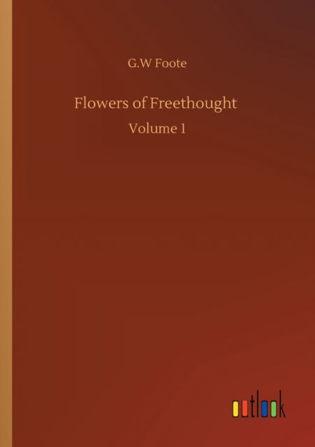 Flowers of Freethought: Volume 1 - G W Foote - Książki - Outlook Verlag - 9783752322170 - 18 lipca 2020