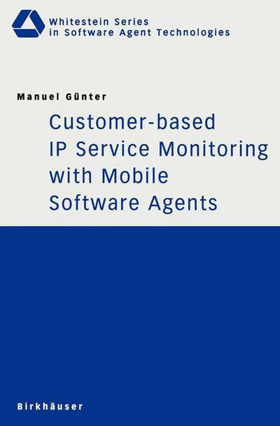 Cover for Manuel Gunter · Customer-based IP Service Monitoring with Mobile Software Agents - Whitestein Series in Software Agent Technologies and Autonomic Computing (Paperback Book) [2002 edition] (2002)