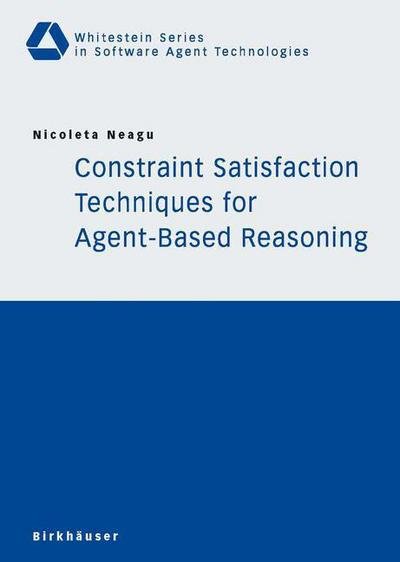 Nicoleta Neagu · Constraint Satisfaction Techniques for Agent-Based Reasoning - Whitestein Series in Software Agent Technologies and Autonomic Computing (Taschenbuch) [2005 edition] (2005)