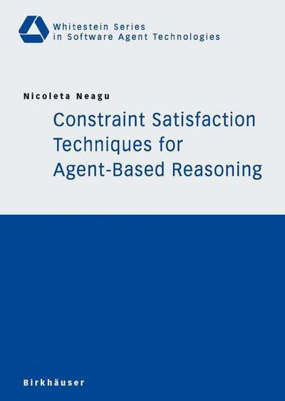 Cover for Nicoleta Neagu · Constraint Satisfaction Techniques for Agent-Based Reasoning - Whitestein Series in Software Agent Technologies and Autonomic Computing (Paperback Book) [2005 edition] (2005)