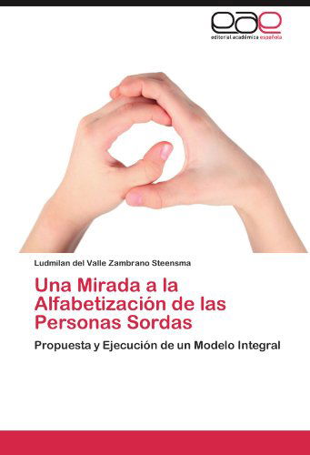 Cover for Ludmilan Del Valle Zambrano Steensma · Una Mirada a La Alfabetización De Las Personas Sordas: Propuesta Y Ejecución De Un Modelo Integral (Paperback Bog) [Spanish edition] (2011)