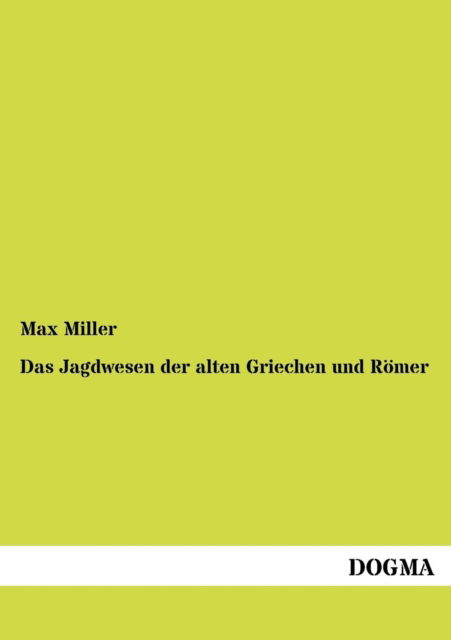 Das Jagdwesen Der Alten Griechen Und Roemer: Fuer Freunde Des Klassischen Altertums - Max Miller - Books - Dogma - 9783954548170 - June 29, 2012